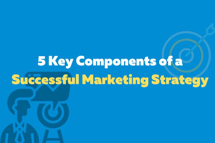 5 Key Components of a Successful Marketing Strategy