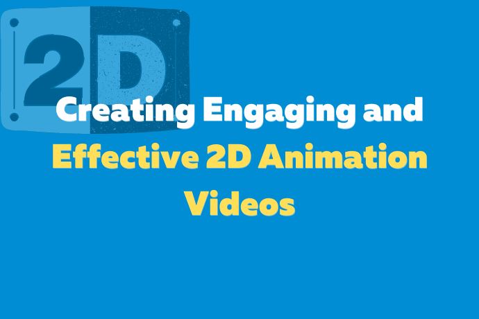 Creating Engaging and Effective 2D Animation Videos