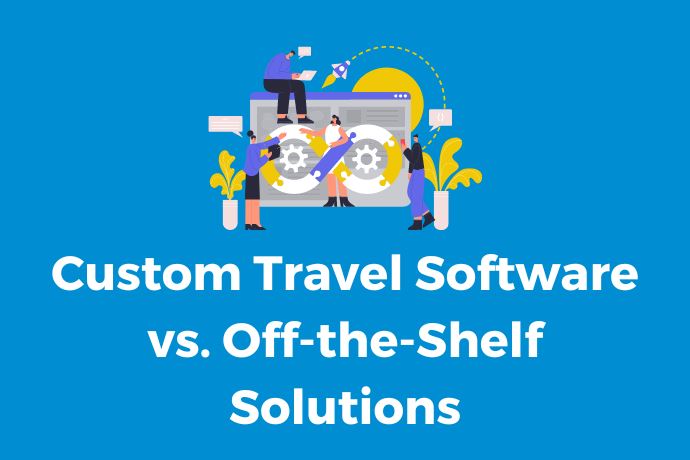 Custom Travel Software vs. Off-the-Shelf Solutions