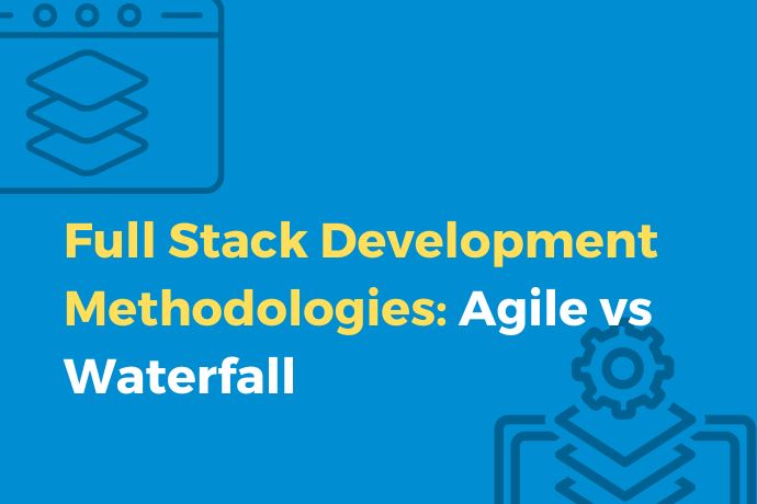Full Stack Development Methodologies Agile vs Waterfall