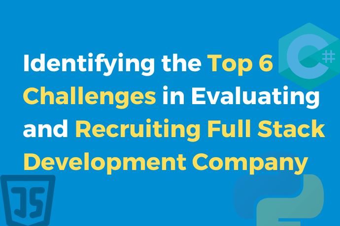 Identifying the Top 6 Challenges in Evaluating and Recruiting Full Stack Development Company