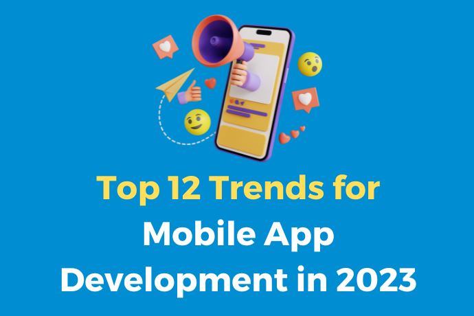 Top 12 Trends for Mobile App Development in 2023