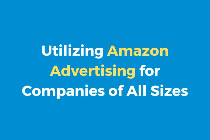 Utilizing Amazon Advertising for Companies of All Sizes