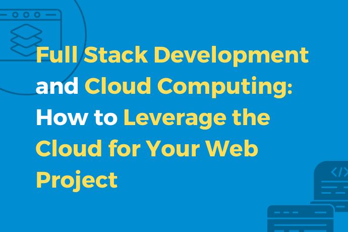 Full Stack Development and Cloud Computing How to Leverage the Cloud for Your Web Project