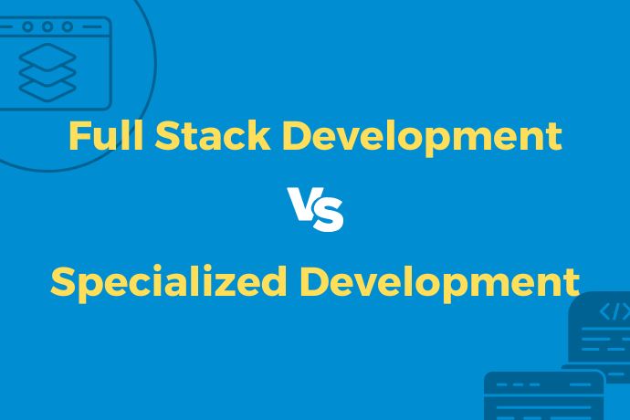 Full Stack Development vs Specialized Development Which is Right for Your Project